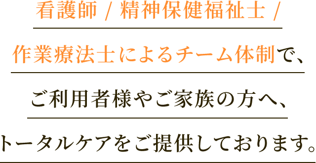 看護師/作業療法士によるチーム体制で、ご利用者様やご家族の方へ、トータルケアをご提供しております。